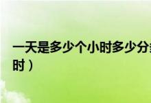 一天是多少個小時多少分多少秒（一天多少秒多少分多少小時）