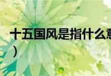 十五國風(fēng)是指什么意思（十五國風(fēng)的是指什么）