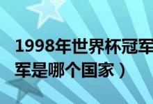 1998年世界杯冠軍是哪國(guó)（1998年世界杯冠軍是哪個(gè)國(guó)家）