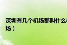 深圳有幾個機場都叫什么機場（深圳有幾個機場都叫什么機場）