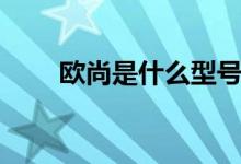歐尚是什么型號(hào)（歐尚是什么牌子）