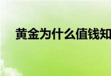 黃金為什么值錢知乎（黃金為什么值錢）
