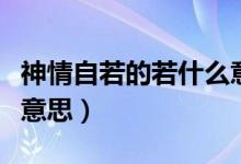 神情自若的若什么意思（神態(tài)自若的意思只要意思）
