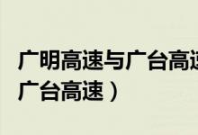 廣明高速與廣臺(tái)高速區(qū)別（廣明高速為何改為廣臺(tái)高速）