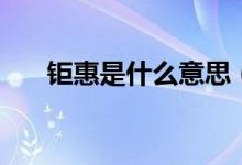 鉅惠是什么意思（開業(yè)鉅惠什么意思）