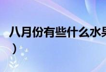 八月份有些什么水果（八月份有些什么花會(huì)開(kāi)）