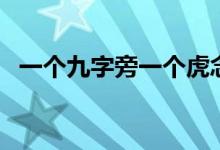 一個(gè)九字旁一個(gè)虎念什么（一個(gè)九是幾天）