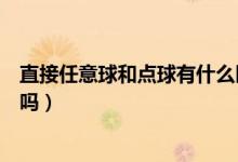 直接任意球和點球有什么區(qū)別（足球的任意球和點球有區(qū)別嗎）