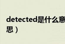 detected是什么意思?。╠etected是什么意思）