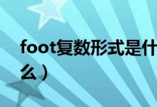 foot復(fù)數(shù)形式是什么?。╢oot復(fù)數(shù)形式是什么）