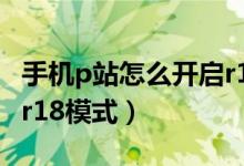 手機p站怎么開啟r18設(shè)置（手機p站怎么進(jìn)入r18模式）