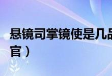 懸鏡司掌鏡使是幾品官（懸鏡司掌鏡使是什么官）