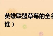 英雄聯(lián)盟草莓的全名是什么(英雄聯(lián)盟草莓是誰)