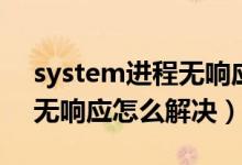 system進(jìn)程無(wú)響應(yīng)怎么關(guān)掉（system進(jìn)程無(wú)響應(yīng)怎么解決）