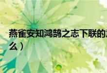 燕雀安知鴻鵠之志下聯(lián)的意思（燕雀安知鴻鵠之志下聯(lián)是什么）