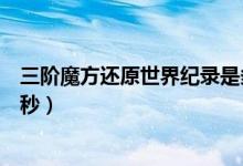 三階魔方還原世界紀錄是多少（三階魔方還原世界紀錄是幾秒）