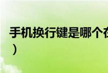手機(jī)換行鍵是哪個(gè)在哪里（手機(jī)換行鍵是哪個(gè)）
