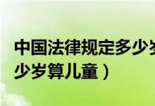 中國(guó)法律規(guī)定多少歲算老人（中國(guó)法律規(guī)定多少歲算兒童）