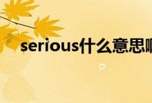 serious什么意思?。╯erious什么意思）
