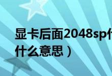 顯卡后面2048sp什么意思(顯卡2048sp是什么意思)