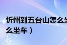 忻州到五臺(tái)山怎么坐車方便(忻州到五臺(tái)山怎么坐車)