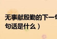 無事獻殷勤的下一句話是（無事獻殷勤的下一句話是什么）