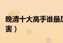 晚清十大高手誰最厲害（晚清十大高手誰最厲害）
