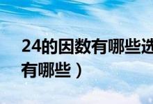 24的因數有哪些選4個組成比例（24的因數有哪些）