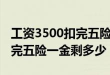 工資3500扣完五險一金多少錢（工資3500扣完五險一金剩多少）