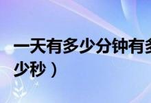一天有多少分鐘有多少秒（一天是多少分鐘多少秒）