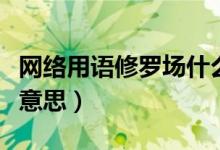 網(wǎng)絡(luò)用語(yǔ)修羅場(chǎng)什么意思（網(wǎng)絡(luò)語(yǔ)修羅場(chǎng)什么意思）