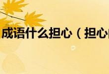 成語(yǔ)什么擔(dān)心（擔(dān)心的成語(yǔ) 表示擔(dān)心的成語(yǔ)）