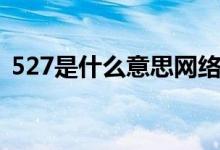 527是什么意思網(wǎng)絡(luò)用語（527是什么意思）
