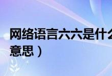 網(wǎng)絡(luò)語言六六是什么意思（網(wǎng)絡(luò)六六六是什么意思）