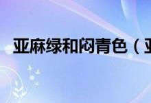 亞麻綠和悶青色(亞麻綠和悶青色的區(qū)別)
