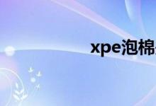 xpe泡棉是什么材料?