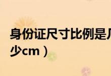 身份證尺寸比例是幾比幾（身份證的尺寸是多少cm）