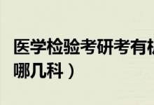 醫(yī)學(xué)檢驗(yàn)考研考有機(jī)化學(xué)嗎（醫(yī)學(xué)檢驗(yàn)考研考哪幾科）