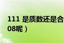 111 是質(zhì)數(shù)還是合數(shù)（111是質(zhì)數(shù)還是合數(shù)108呢）