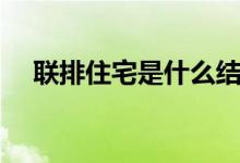 聯(lián)排住宅是什么結(jié)構(gòu)（聯(lián)排住宅是什么）