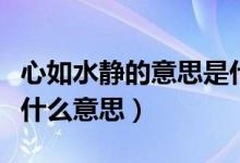 心如水靜的意思是什么（一個(gè)女人說心靜如水什么意思）