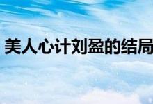 美人心計(jì)劉盈的結(jié)局（美人心計(jì)劉盈的結(jié)局）