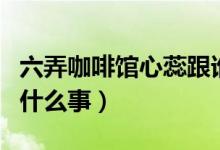 六弄咖啡館心蕊跟誰(shuí)了（六弄咖啡館心蕊出了什么事）