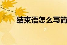 結(jié)束語怎么寫簡短（結(jié)束語怎么寫）