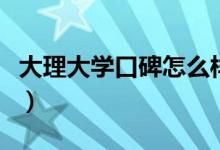 大理大學(xué)口碑怎么樣好就業(yè)嗎（全國(guó)排名第幾）