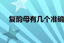復(fù)韻母有幾個準(zhǔn)確答案（復(fù)韻母有幾個）