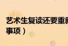 藝術(shù)生復(fù)讀還要重新藝考嗎（復(fù)讀有哪些注意事項(xiàng)）