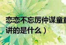 戀戀不忘厲仲謀童童大結(jié)局（電視劇戀戀不忘講的是什么）