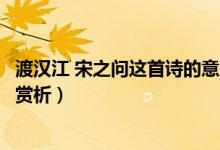 渡漢江 宋之問(wèn)這首詩(shī)的意思（宋之問(wèn)渡漢江閱讀答案及翻譯賞析）