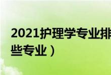 2021護(hù)理學(xué)專業(yè)排名（2021護(hù)理學(xué)類包括哪些專業(yè)）